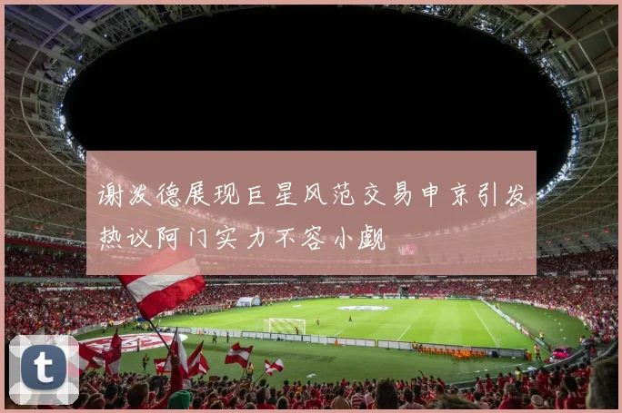 谢泼德展现巨星风范交易申京引发热议阿门实力不容小觑