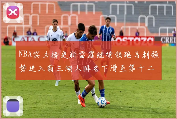 NBA实力榜更新雷霆继续领跑马刺强势进入前三湖人排名下滑至第十二位