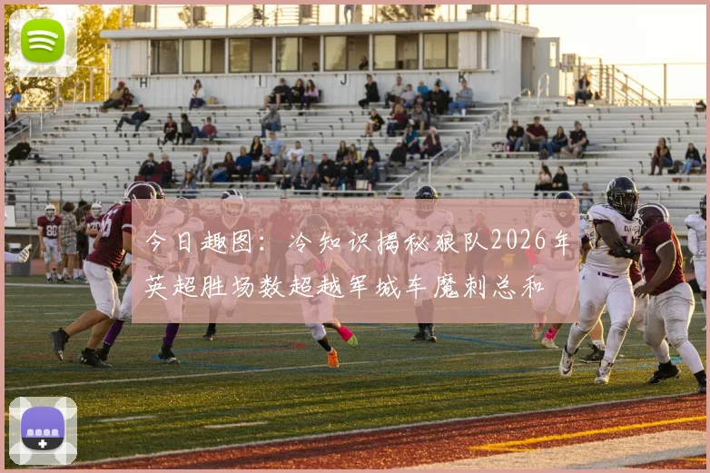 今日趣图：冷知识揭秘狼队2026年英超胜场数超越军城车魔刺总和