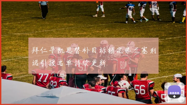 拜仁寻凯恩替补目标锁定弗兰塞利诺引援名单持续更新