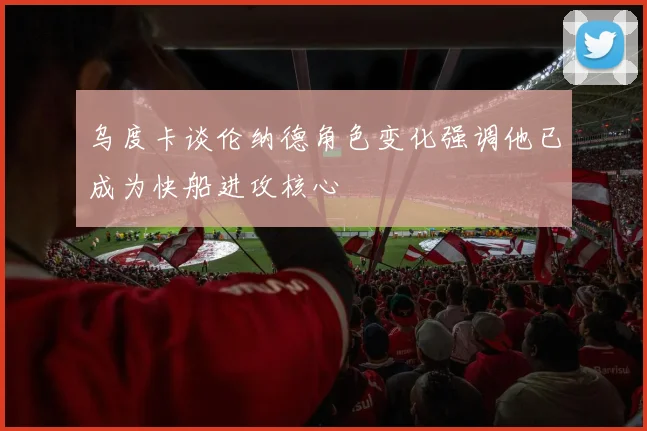 乌度卡谈伦纳德角色变化强调他已成为快船进攻核心