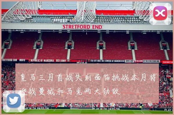 皇马三月首战失利面临挑战本月将迎战曼城和马竞两大劲敌
