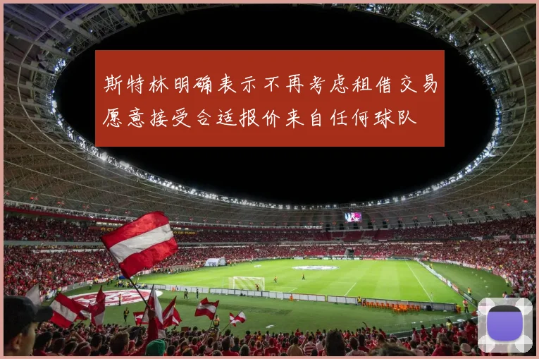 斯特林明确表示不再考虑租借交易愿意接受合适报价来自任何球队