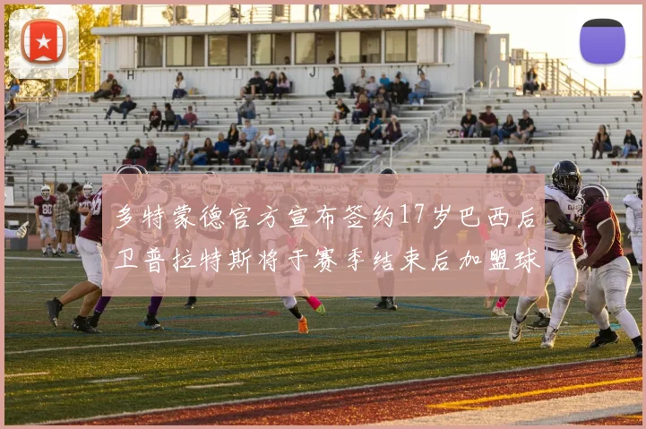 多特蒙德官方宣布签约17岁巴西后卫普拉特斯将于赛季结束后加盟球队