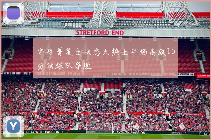 字母哥复出状态火热上半场高效15分助球队争胜