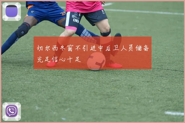 切尔西冬窗不引进中后卫人员储备充足信心十足
