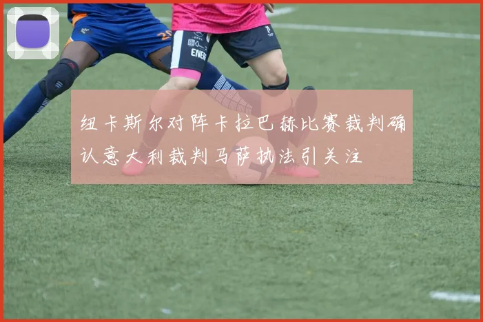 纽卡斯尔对阵卡拉巴赫比赛裁判确认意大利裁判马萨执法引关注