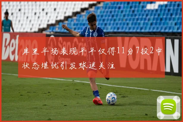 库里半场表现平平仅得11分7投2中状态堪忧引发球迷关注