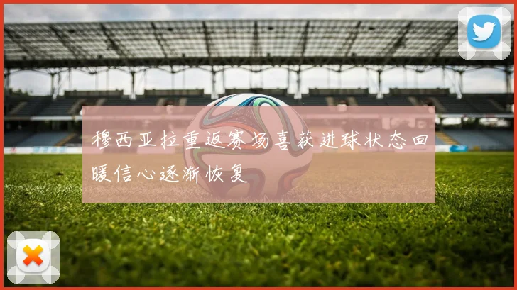 穆西亚拉重返赛场喜获进球状态回暖信心逐渐恢复