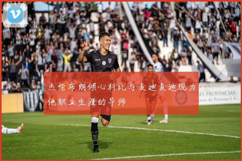杰伦布朗倾心科比与麦迪麦迪现为他职业生涯的导师