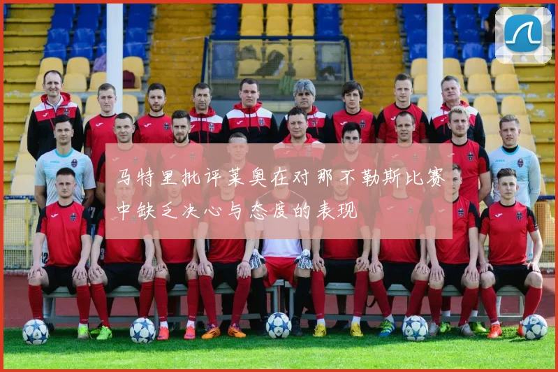 马特里批评莱奥在对那不勒斯比赛中缺乏决心与态度的表现