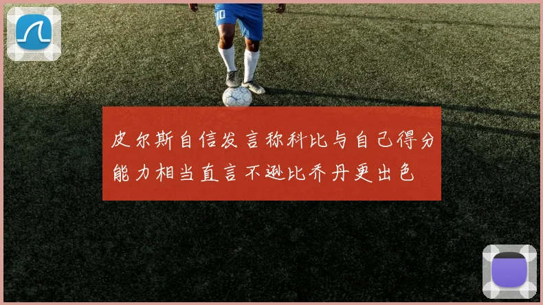 皮尔斯自信发言称科比与自己得分能力相当直言不逊比乔丹更出色