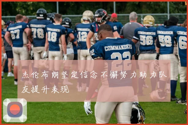 杰伦布朗坚定信念不懈努力助力队友提升表现