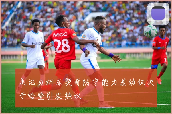 美记分析东契奇防守能力差劲仅次于哈登引发热议