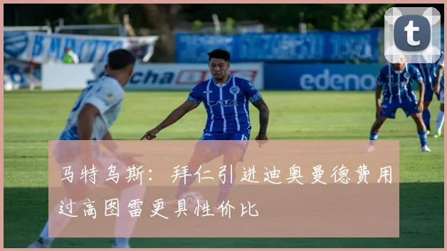 马特乌斯：拜仁引进迪奥曼德费用过高图雷更具性价比