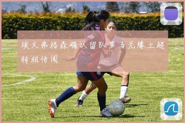 埃文弗格森确认留队罗马无缘土超转租传闻