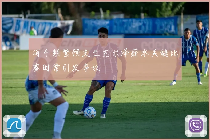 海牛频繁预支兰克尔泽薪水关键比赛时常引发争议