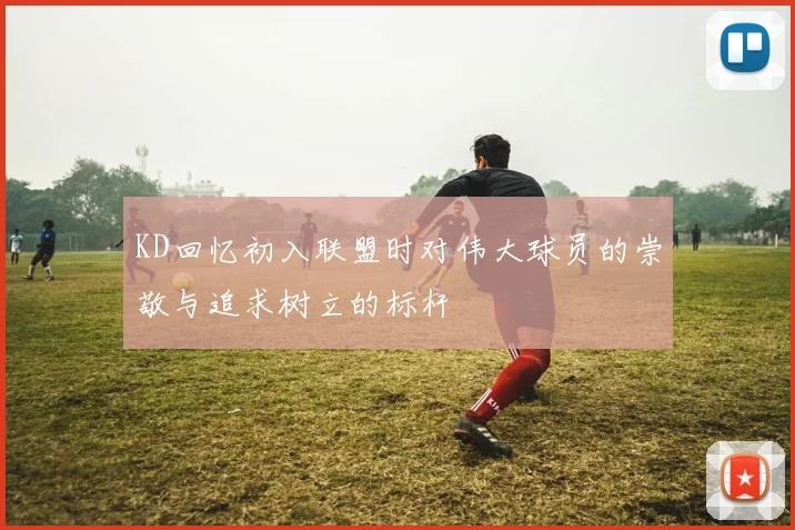 KD回忆初入联盟时对伟大球员的崇敬与追求树立的标杆