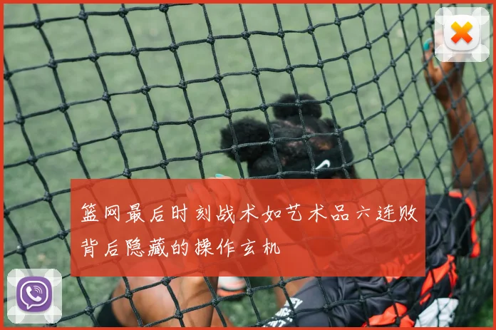 篮网最后时刻战术如艺术品六连败背后隐藏的操作玄机