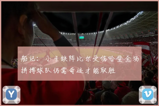 船记：小卡缺阵比尔受伤哈登全场拼搏球队仍需奇迹才能取胜