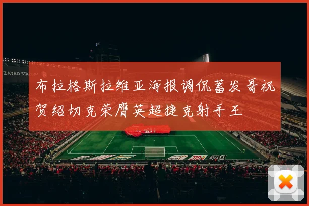 布拉格斯拉维亚海报调侃蓄发哥祝贺绍切克荣膺英超捷克射手王