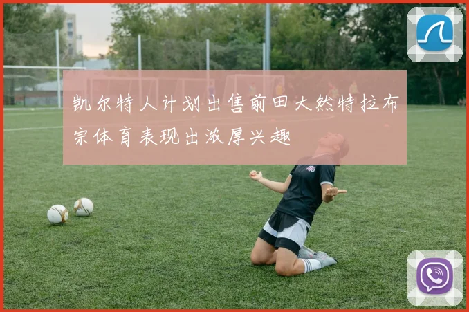 凯尔特人计划出售前田大然特拉布宗体育表现出浓厚兴趣