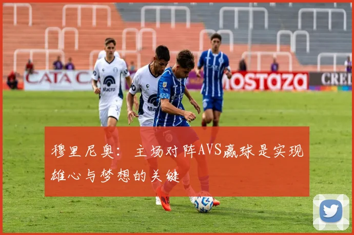 穆里尼奥：主场对阵AVS赢球是实现雄心与梦想的关键