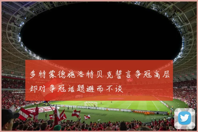 多特蒙德施洛特贝克誓言争冠高层却对争冠话题避而不谈